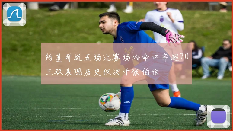 约基奇近五场比赛场均命中率超70三双表现历史仅次于张伯伦