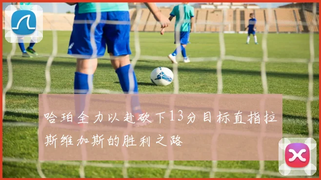 哈珀全力以赴砍下13分目标直指拉斯维加斯的胜利之路