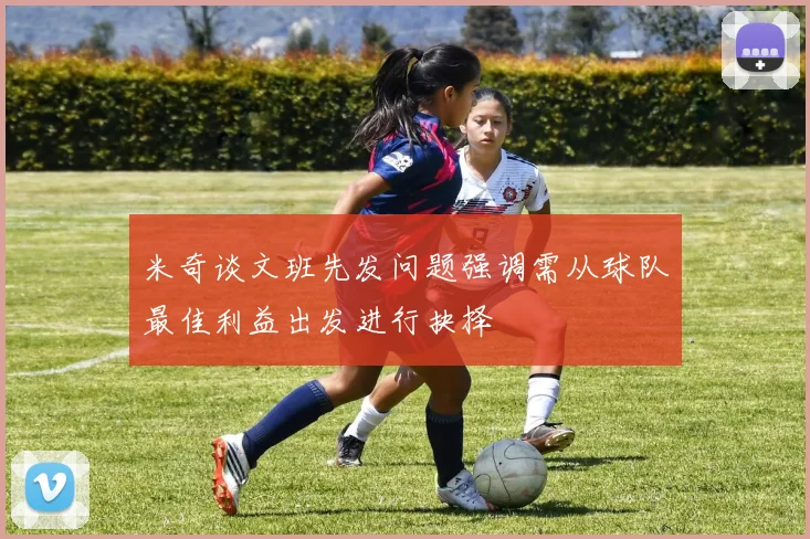 米奇谈文班先发问题强调需从球队最佳利益出发进行抉择