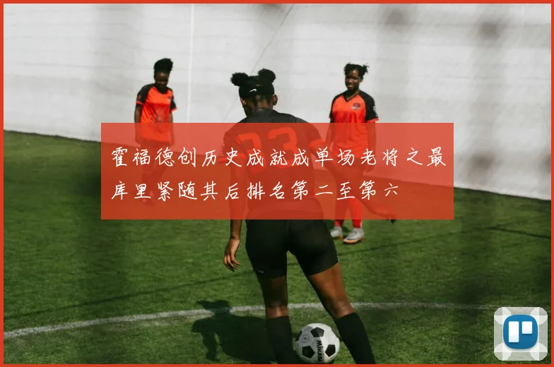 霍福德创历史成就成单场老将之最库里紧随其后排名第二至第六