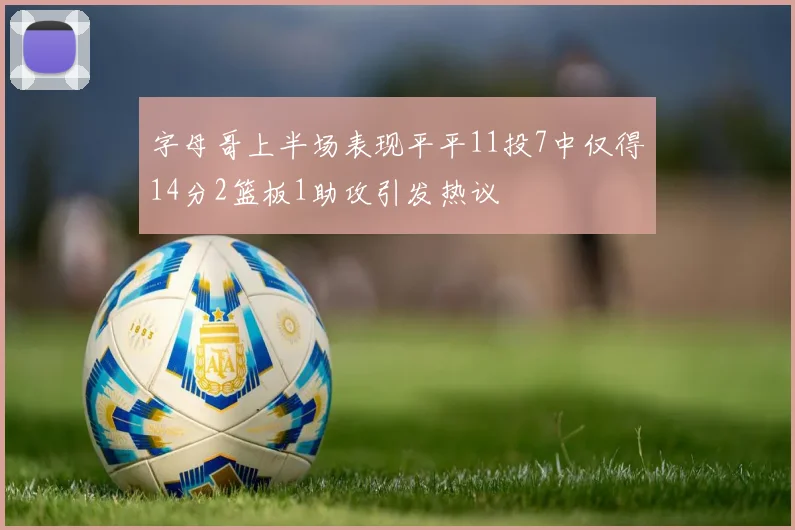 字母哥上半场表现平平11投7中仅得14分2篮板1助攻引发热议