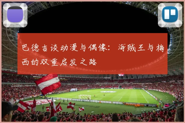 巴德吉谈动漫与偶像：海贼王与梅西的双重启发之路