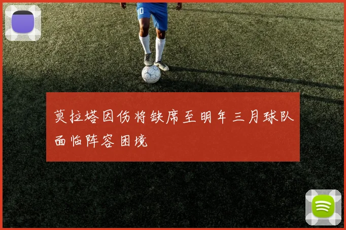 莫拉塔因伤将缺席至明年三月球队面临阵容困境