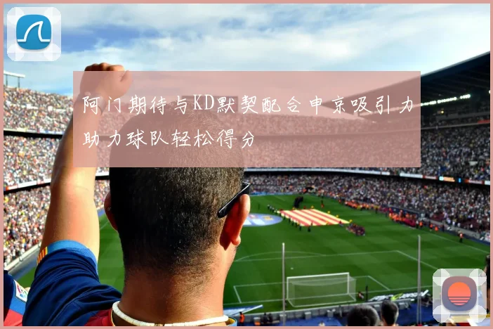 阿门期待与KD默契配合申京吸引力助力球队轻松得分