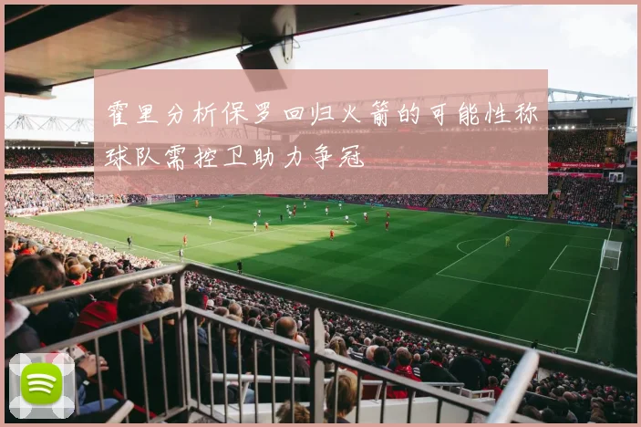霍里分析保罗回归火箭的可能性称球队需控卫助力争冠