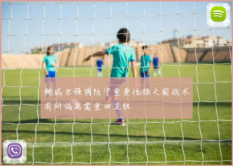 鲍威尔强调防守重要性称之前战术有所偏离需重回正轨