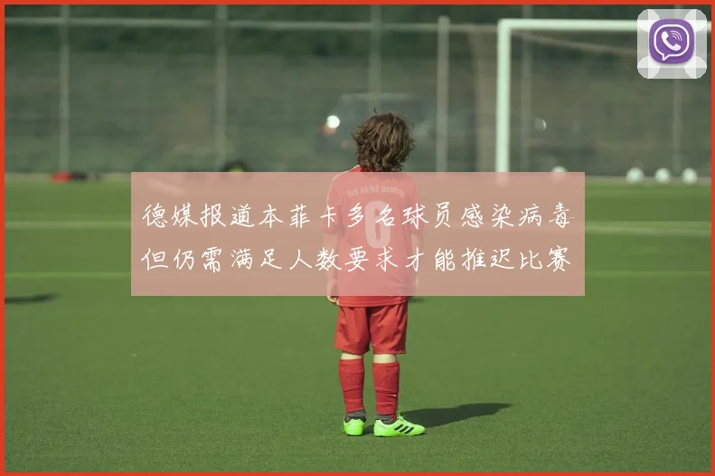 德媒报道本菲卡多名球员感染病毒但仍需满足人数要求才能推迟比赛