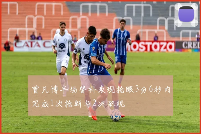 曾凡博半场替补表现抢眼3分6秒内完成1次抢断与2次犯规