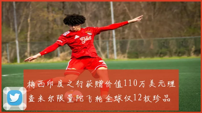 梅西印度之行获赠价值110万美元理查米尔限量陀飞轮全球仅12枚珍品