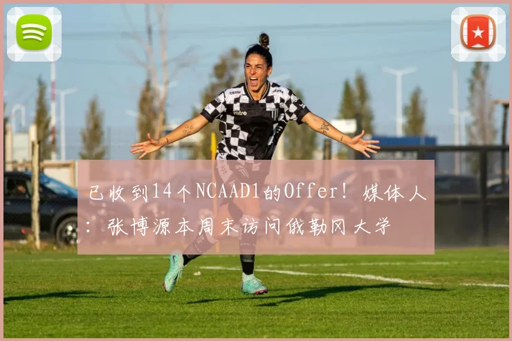 已收到14个NCAAD1的Offer！媒体人：张博源本周末访问俄勒冈大学