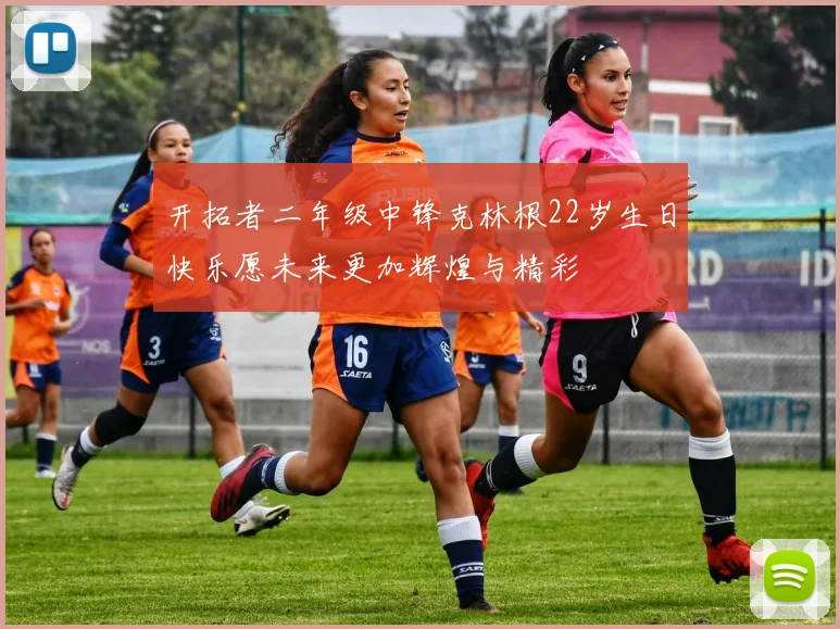 开拓者二年级中锋克林根22岁生日快乐愿未来更加辉煌与精彩