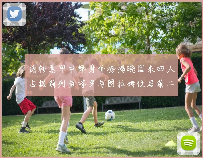 德转意甲中锋身价榜揭晓国米四人占据前列劳塔罗与图拉姆位居前二