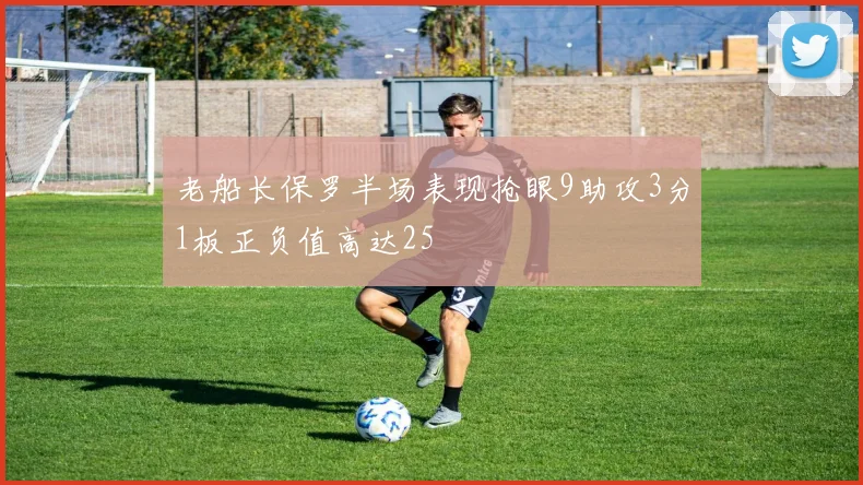 老船长保罗半场表现抢眼9助攻3分1板正负值高达25