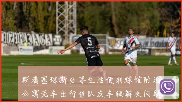 斯潘塞琼斯分享生活便利球馆附近公寓无车出行借队友车辆解决问题