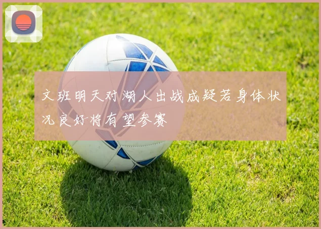 文班明天对湖人出战成疑若身体状况良好将有望参赛