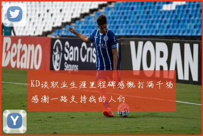 KD谈职业生涯里程碑感慨打满千场感谢一路支持我的人们