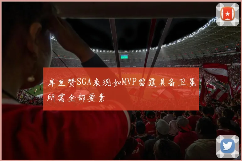 库里赞SGA表现如MVP雷霆具备卫冕所需全部要素