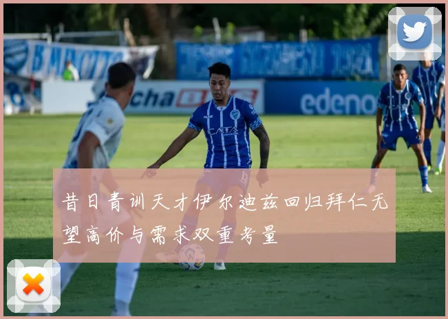 昔日青训天才伊尔迪兹回归拜仁无望高价与需求双重考量