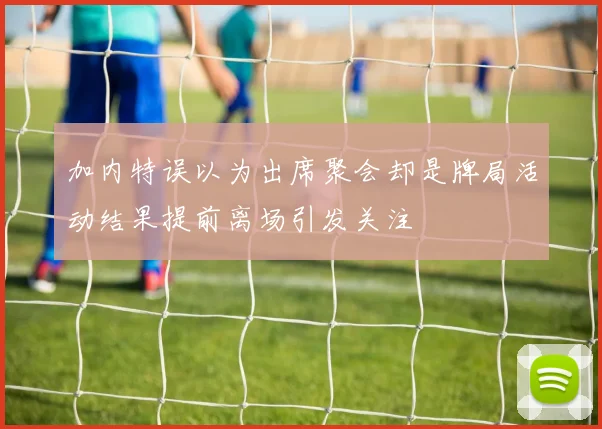 加内特误以为出席聚会却是牌局活动结果提前离场引发关注