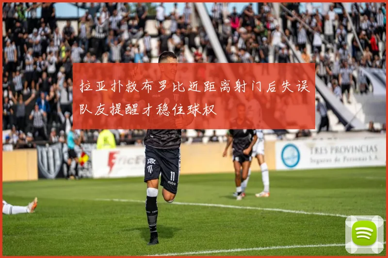 拉亚扑救布罗比近距离射门后失误队友提醒才稳住球权